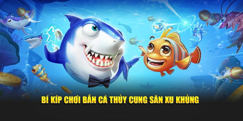 Bí kíp chơi bắn cá Thủy Cung săn xu khủng